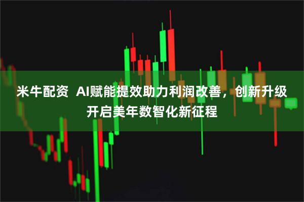 米牛配资  AI赋能提效助力利润改善，创新升级开启美年数智化新征程