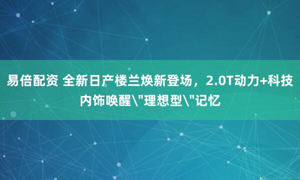 易倍配资 全新日产楼兰焕新登场，2.0T动力+科技内饰唤醒＂理想型＂记忆