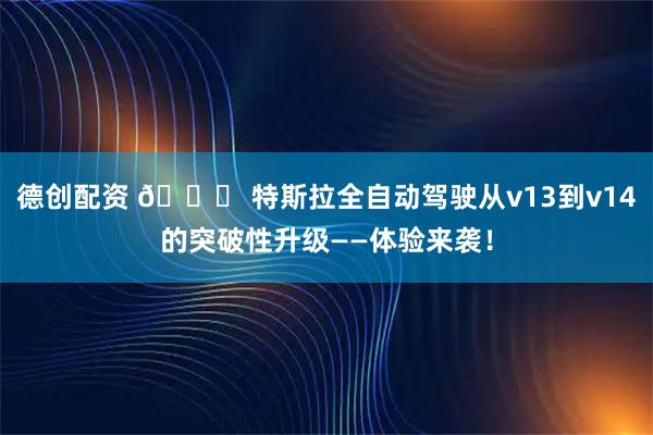 德创配资 🚀 特斯拉全自动驾驶从v13到v14的突破性升级——体验来袭！