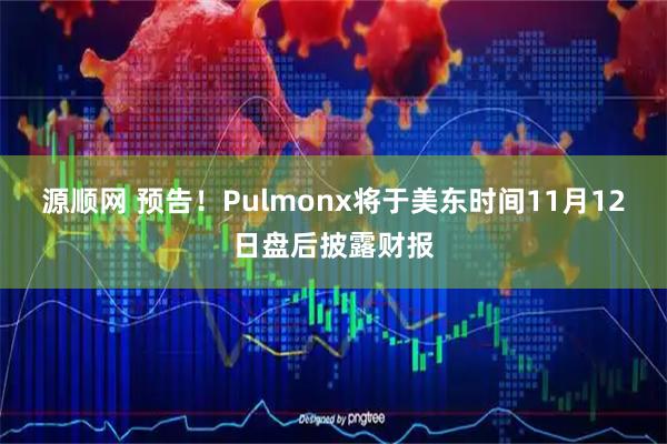 源顺网 预告！Pulmonx将于美东时间11月12日盘后披露财报