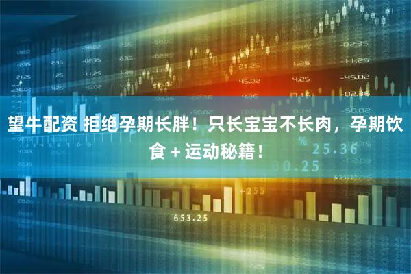 望牛配资 拒绝孕期长胖！只长宝宝不长肉，孕期饮食＋运动秘籍！