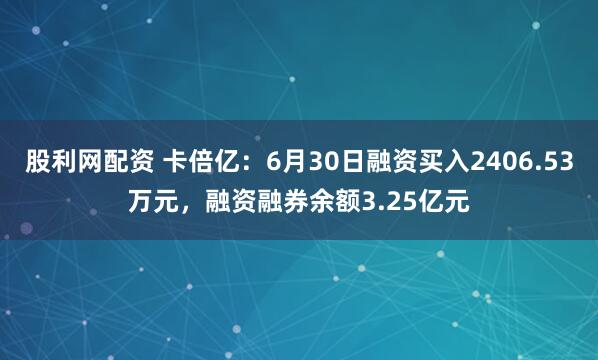 股利网配资 卡倍亿：6月30日融资买入2406.53万元，融资融券余额3.25亿元