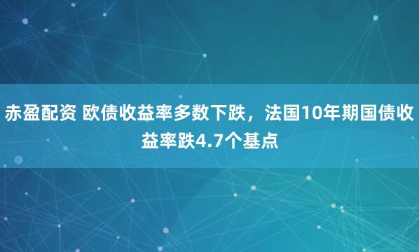 赤盈配资 欧债收益率多数下跌，法国10年期国债收益率跌4.7个基点