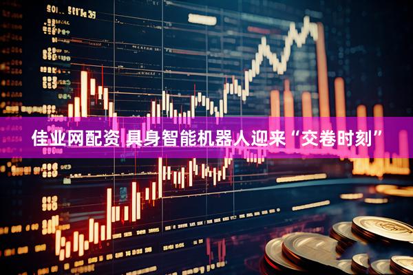 佳业网配资 具身智能机器人迎来“交卷时刻”