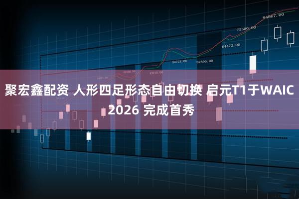 聚宏鑫配资 人形四足形态自由切换 启元T1于WAIC 2026 完成首秀